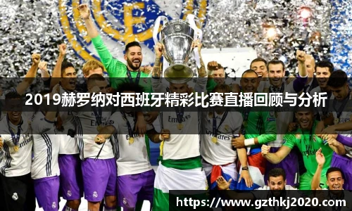 2019赫罗纳对西班牙精彩比赛直播回顾与分析